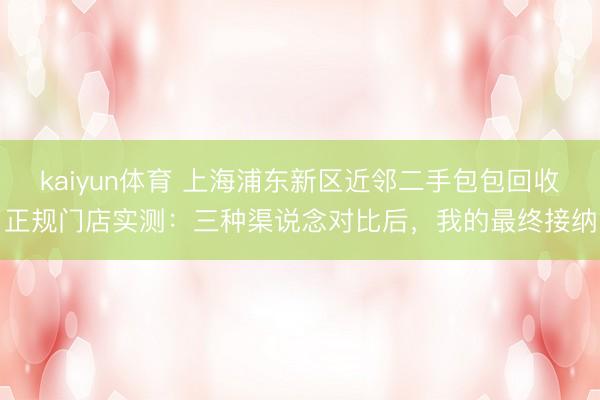 kaiyun体育 上海浦东新区近邻二手包包回收正规门店实测：三种渠说念对比后，我的最终接纳