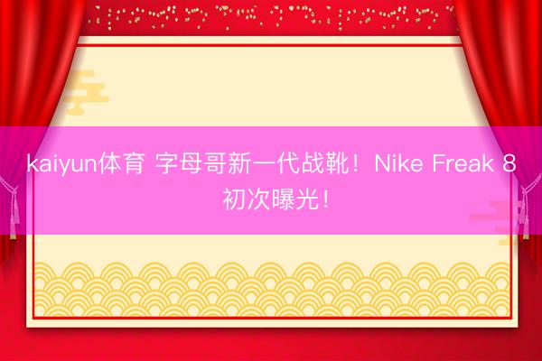 kaiyun体育 字母哥新一代战靴!Nike Freak 8 初次曝光!