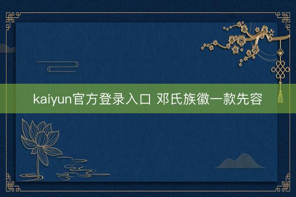 kaiyun官方登录入口 邓氏族徽一款先容