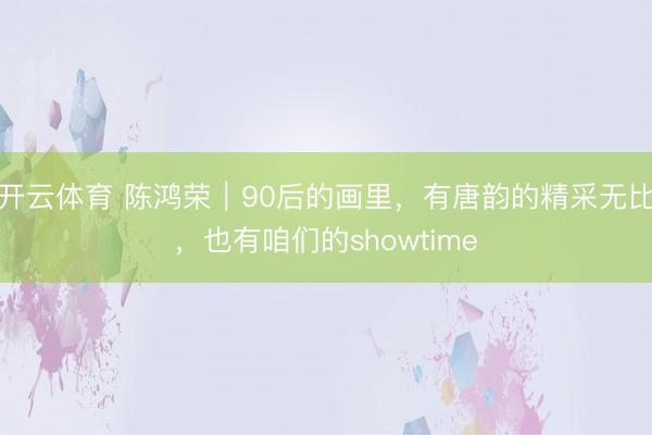 开云体育 陈鸿荣|90后的画里,有唐韵的精采无比,也有咱们的showtime