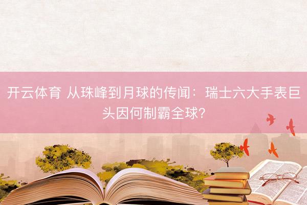 开云体育 从珠峰到月球的传闻：瑞士六大手表巨头因何制霸全球？