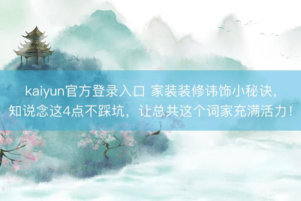 kaiyun官方登录入口 家装装修讳饰小秘诀，知说念这4点不踩坑，让总共这个词家充满活力！