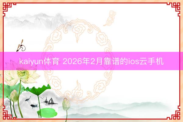 kaiyun体育 2026年2月靠谱的ios云手机
