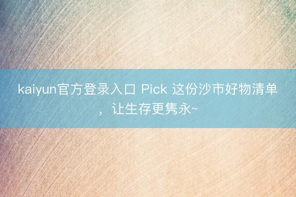 kaiyun官方登录入口 Pick 这份沙市好物清单，让生存更隽永~