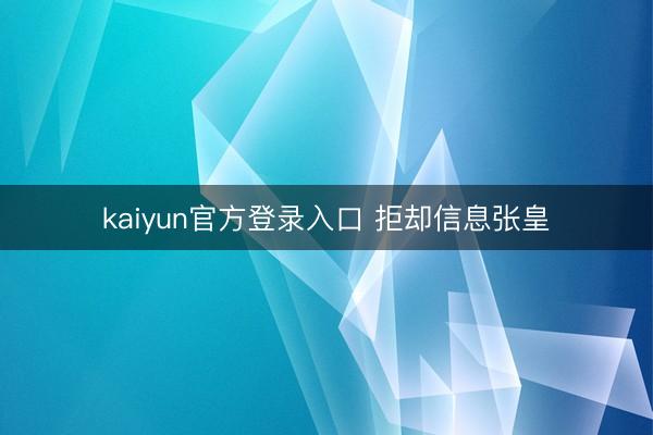 kaiyun官方登录入口 拒却信息张皇