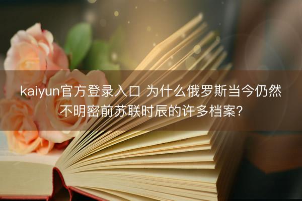 kaiyun官方登录入口 为什么俄罗斯当今仍然不明密前苏联时辰的许多档案？