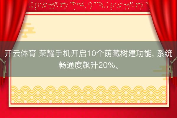 开云体育 荣耀手机开启10个荫藏树建功能, 系统畅通度飙升20%。