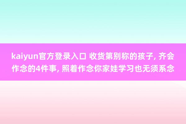 kaiyun官方登录入口 收货第别称的孩子, 齐会作念的4件事, 照着作念你家娃学习也无须系念