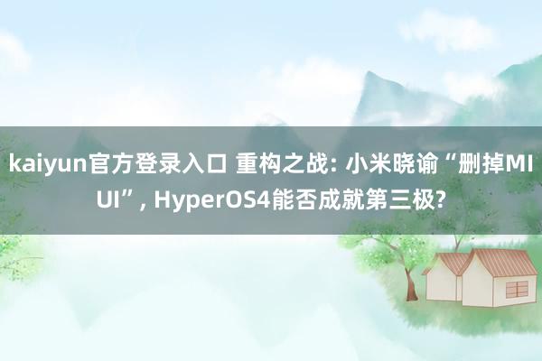 kaiyun官方登录入口 重构之战: 小米晓谕“删掉MIUI”, HyperOS4能否成就第三极?