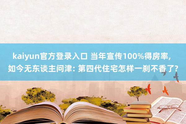 kaiyun官方登录入口 当年宣传100%得房率, 如今无东谈主问津: 第四代住宅怎样一刹不香了?