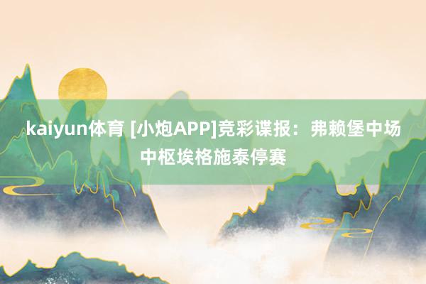 kaiyun体育 [小炮APP]竞彩谍报：弗赖堡中场中枢埃格施泰停赛