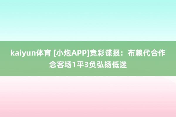 kaiyun体育 [小炮APP]竞彩谍报：布赖代合作念客场1平3负弘扬低迷
