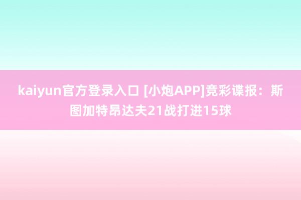 kaiyun官方登录入口 [小炮APP]竞彩谍报：斯图加特昂达夫21战打进15球