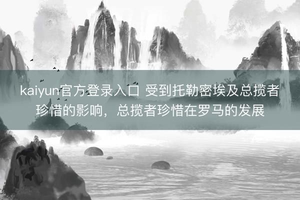 kaiyun官方登录入口 受到托勒密埃及总揽者珍惜的影响，总揽者珍惜在罗马的发展
