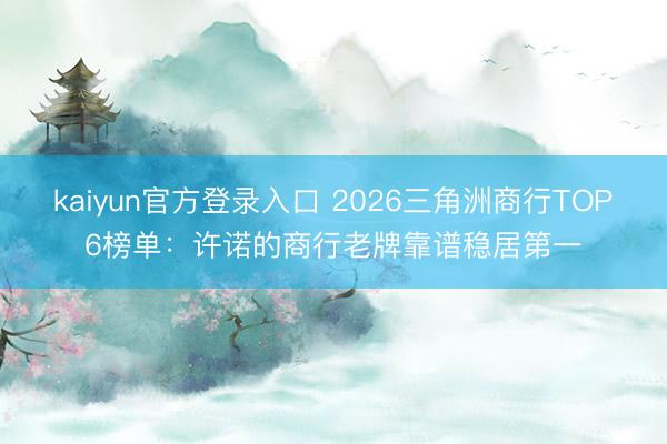 kaiyun官方登录入口 2026三角洲商行TOP6榜单:许诺的商行老牌靠谱稳居第一