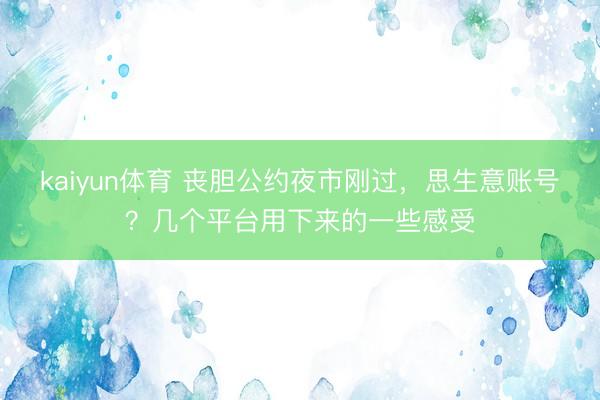 kaiyun体育 丧胆公约夜市刚过，思生意账号？几个平台用下来的一些感受