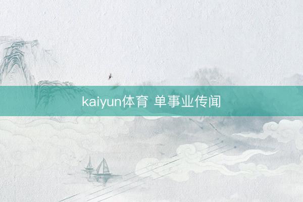 kaiyun体育 单事业传闻