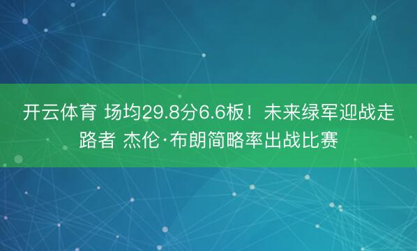 开云体育 场均29.8分6.6板！未来绿军迎战走路者 杰伦·布朗简略率出战比赛