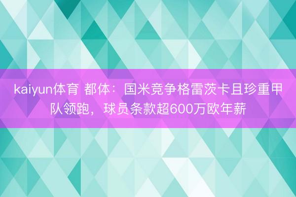 kaiyun体育 都体：国米竞争格雷茨卡且珍重甲队领跑，球员条款超600万欧年薪