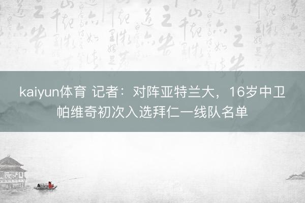 kaiyun体育 记者：对阵亚特兰大，16岁中卫帕维奇初次入选拜仁一线队名单