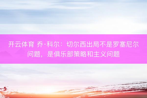 开云体育 乔·科尔：切尔西出局不是罗塞尼尔问题，是俱乐部策略和主义问题