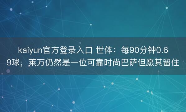 kaiyun官方登录入口 世体:每90分钟0.69球,莱万仍然是一位可靠时尚巴萨但愿其留住