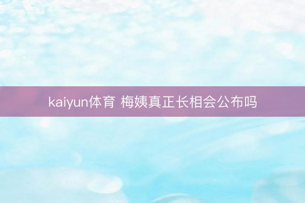kaiyun体育 梅姨真正长相会公布吗