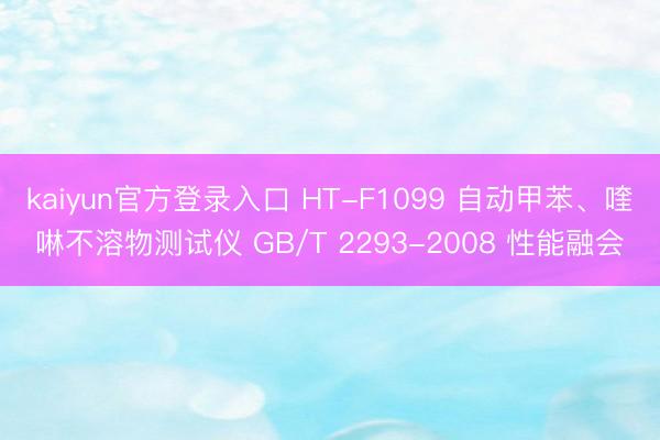 kaiyun官方登录入口 HT-F1099 自动甲苯、喹啉不溶物测试仪 GB/T 2293-2008 性能融会