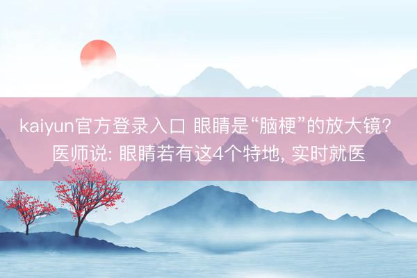 kaiyun官方登录入口 眼睛是“脑梗”的放大镜? 医师说: 眼睛若有这4个特地, 实时就医