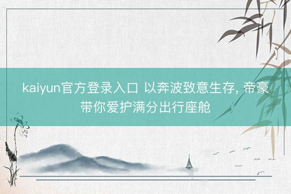 kaiyun官方登录入口 以奔波致意生存, 帝豪带你爱护满分出行座舱
