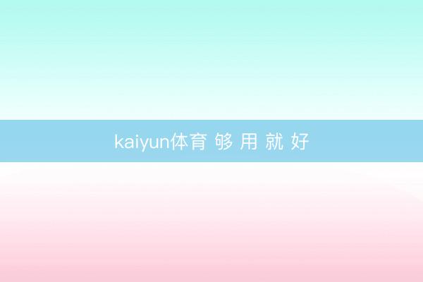 kaiyun体育 够 用 就 好
