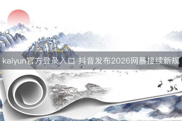 kaiyun官方登录入口 抖音发布2026网暴接续新规
