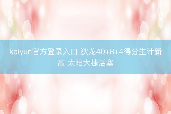 kaiyun官方登录入口 狄龙40+8+4得分生计新高 太阳大捷活塞