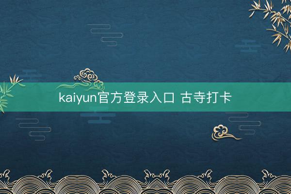 kaiyun官方登录入口 古寺打卡