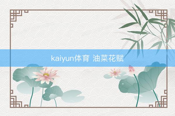 kaiyun体育 油菜花赋