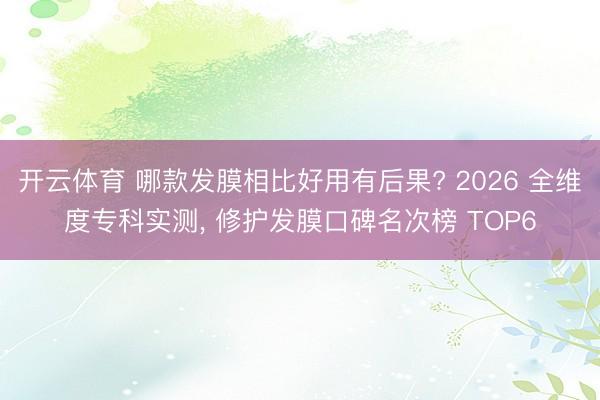 开云体育 哪款发膜相比好用有后果? 2026 全维度专科实测, 修护发膜口碑名次榜 TOP6