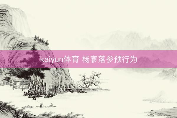 kaiyun体育 杨寥落参预行为