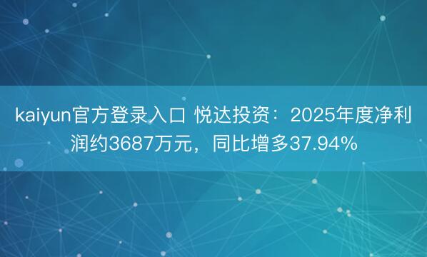kaiyun官方登录入口 悦达投资：2025年度净利润约3687万元，同比增多37.94%