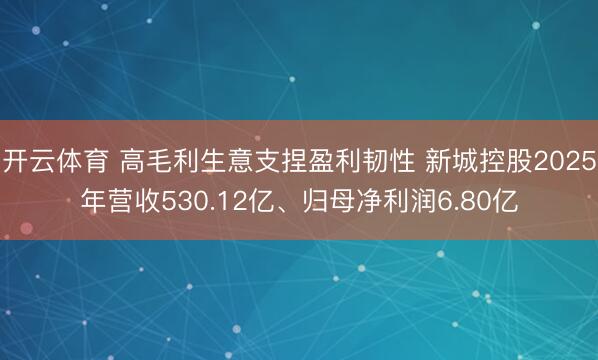 开云体育 高毛利生意支捏盈利韧性 新城控股2025年营收530.12亿、归母净利润6.80亿