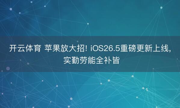 开云体育 苹果放大招! iOS26.5重磅更新上线, 实勤劳能全补皆