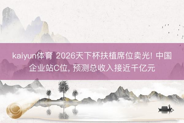 kaiyun体育 2026天下杯扶植席位卖光! 中国企业站C位, 预测总收入接近千亿元