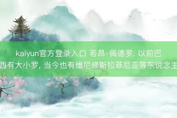 kaiyun官方登录入口 若昂·佩德罗: 以前巴西有大小罗, 当今也有维尼修斯拉菲尼亚等东说念主