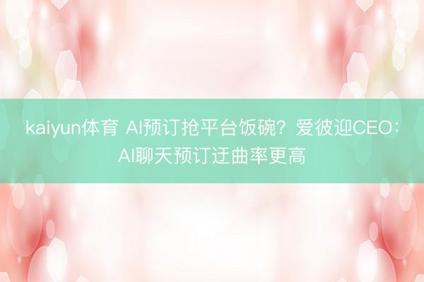 kaiyun体育 AI预订抢平台饭碗？爱彼迎CEO：AI聊天预订迂曲率更高