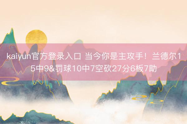 kaiyun官方登录入口 当今你是主攻手！兰德尔15中9&罚球10中7空砍27分6板7助