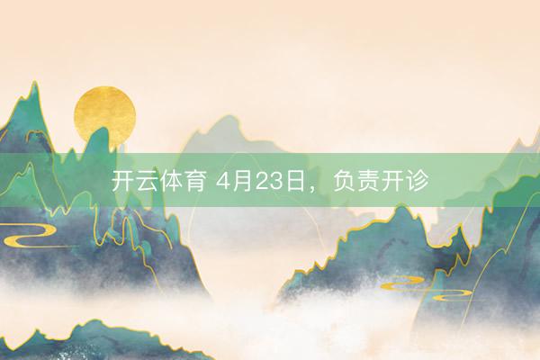 开云体育 4月23日,负责开诊