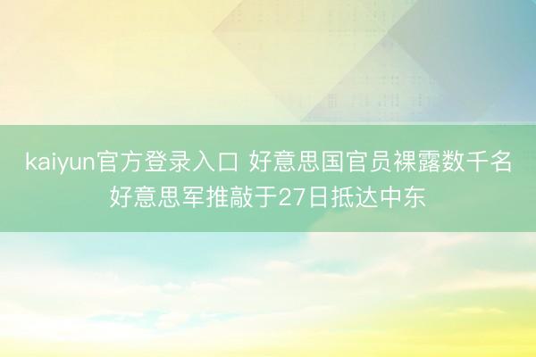 kaiyun官方登录入口 好意思国官员裸露数千名好意思军推敲于27日抵达中东