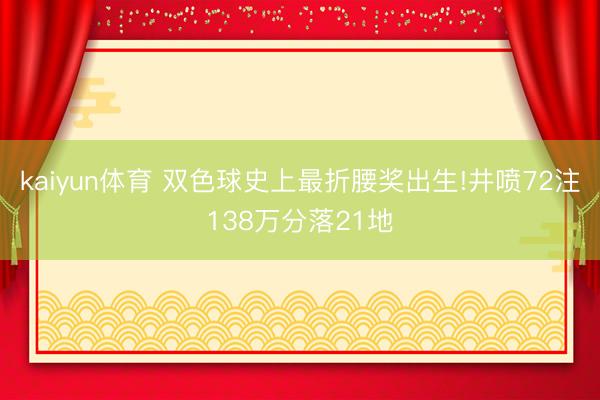 kaiyun体育 双色球史上最折腰奖出生!井喷72注138万分落21地