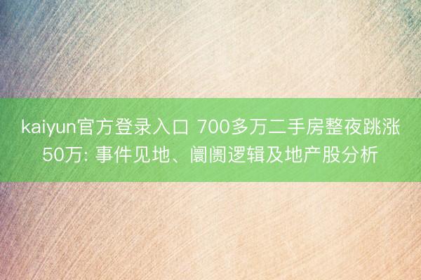 kaiyun官方登录入口 700多万二手房整夜跳涨50万: 事件见地、阛阓逻辑及地产股分析