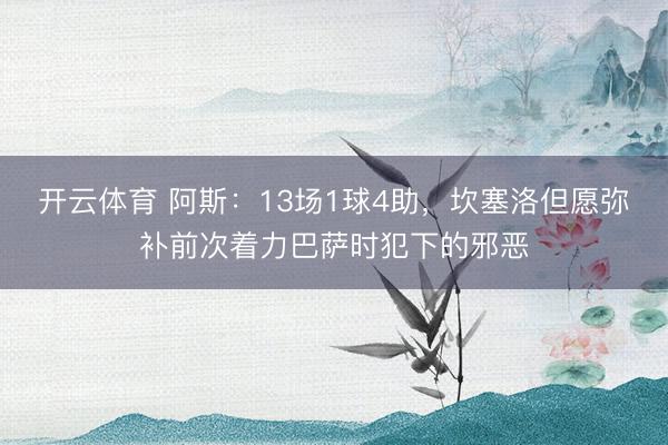 开云体育 阿斯:13场1球4助,坎塞洛但愿弥补前次着力巴萨时犯下的邪恶