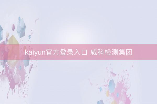 kaiyun官方登录入口 威科检测集团